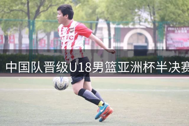 中国队晋级U18男篮亚洲杯半决赛，获U19世界杯资格