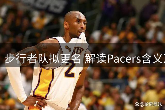 步行者队拟更名 解读Pacers含义及NBA高管成长路径