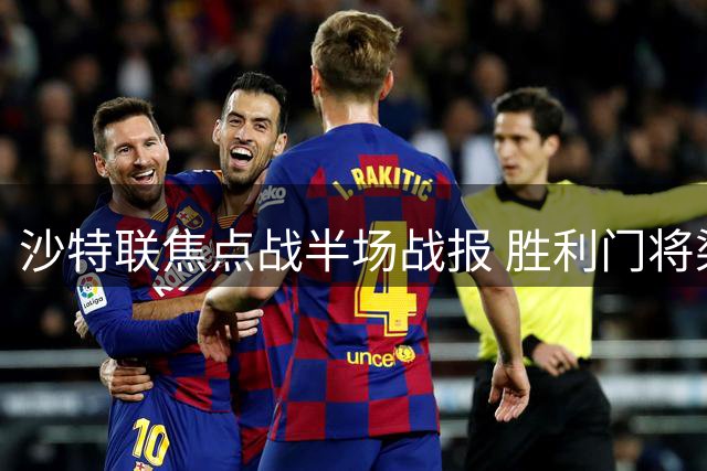 沙特联焦点战半场战报 胜利门将染红致两球落后