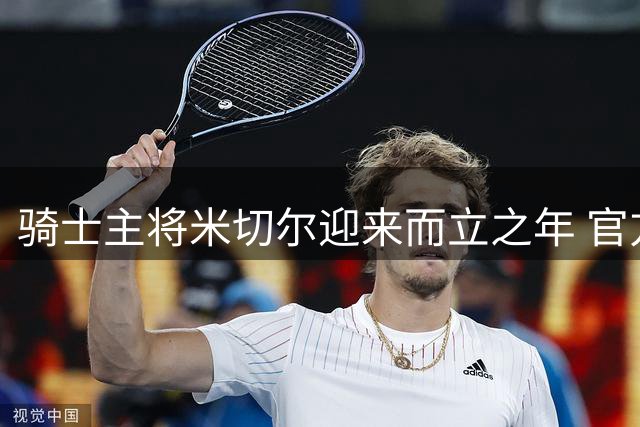 骑士主将米切尔迎来而立之年 官方送上生日祝福